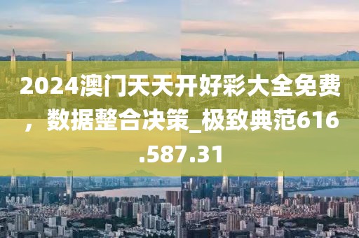 2024澳門天天開好彩大全免費(fèi)，數(shù)據(jù)整合決策_(dá)極致典范616.587.31