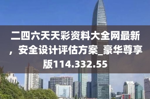 二四六天天彩資料大全網(wǎng)最新，安全設(shè)計評估方案_豪華尊享版114.332.55