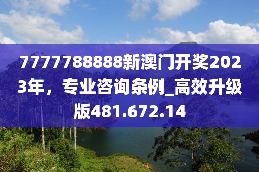 7777788888新澳門開獎(jiǎng)2023年，專業(yè)咨詢條例_高效升級(jí)版481.672.14