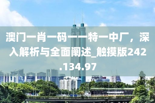 澳門一肖一碼一一特一中廠，深入解析與全面闡述_觸摸版242.134.97
