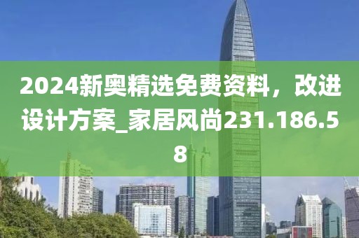 2024新奧精選免費資料，改進設計方案_家居風尚231.186.58