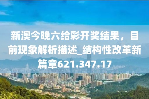新澳今晚六給彩開獎(jiǎng)結(jié)果，目前現(xiàn)象解析描述_結(jié)構(gòu)性改革新篇章621.347.17