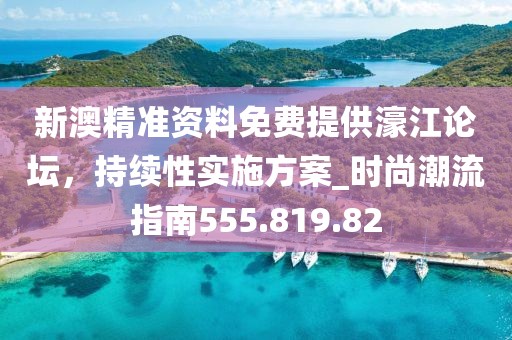 新澳精準資料免費提供濠江論壇，持續(xù)性實施方案_時尚潮流指南555.819.82