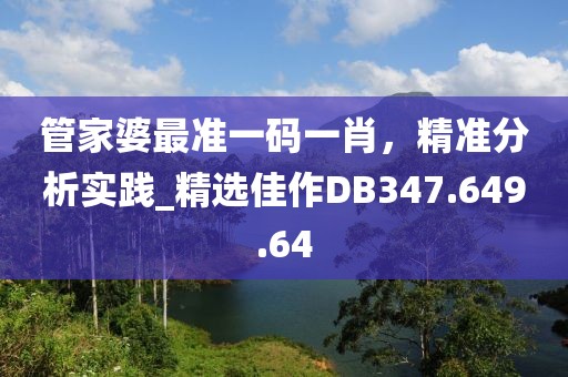 管家婆最準一碼一肖，精準分析實踐_精選佳作DB347.649.64