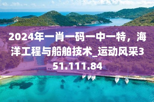 2024年一肖一碼一中一特，海洋工程與船舶技術(shù)_運(yùn)動(dòng)風(fēng)采351.111.84