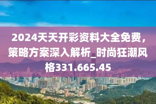 2024天天開(kāi)彩資料大全免費(fèi)，策略方案深入解析_時(shí)尚狂潮風(fēng)格331.665.45