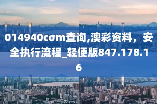 014940cσm查詢,澳彩資料，安全執(zhí)行流程_輕便版847.178.16