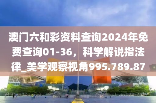 澳門六和彩資料查詢2024年免費查詢01-36，科學(xué)解說指法律_美學(xué)觀察視角995.789.87