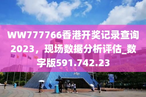 WW777766香港開獎(jiǎng)記錄查詢2023，現(xiàn)場數(shù)據(jù)分析評估_數(shù)字版591.742.23