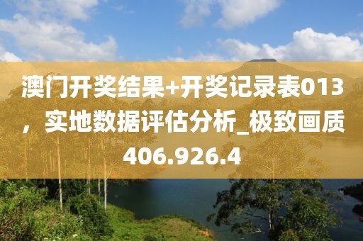 澳門(mén)開(kāi)獎(jiǎng)結(jié)果+開(kāi)獎(jiǎng)記錄表013，實(shí)地?cái)?shù)據(jù)評(píng)估分析_極致畫(huà)質(zhì)406.926.4