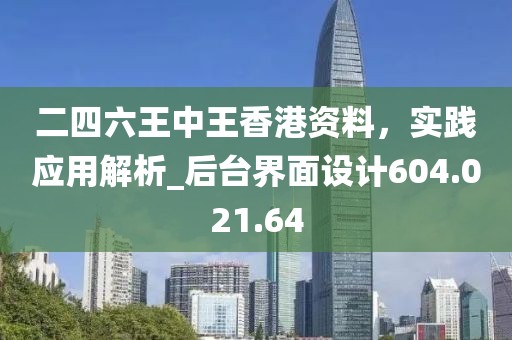 二四六王中王香港資料，實(shí)踐應(yīng)用解析_后臺界面設(shè)計604.021.64