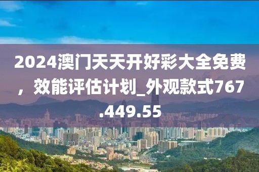 2024澳門天天開好彩大全免費，效能評估計劃_外觀款式767.449.55