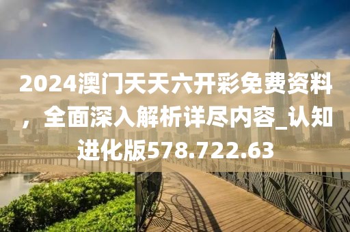 2024澳門(mén)天天六開(kāi)彩免費(fèi)資料，全面深入解析詳盡內(nèi)容_認(rèn)知進(jìn)化版578.722.63