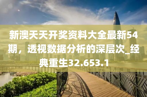 新澳天天開獎資料大全最新54期，透視數(shù)據(jù)分析的深層次_經(jīng)典重生32.653.1
