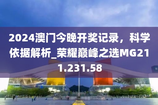 2024澳門今晚開獎記錄，科學依據(jù)解析_榮耀巔峰之選MG211.231.58