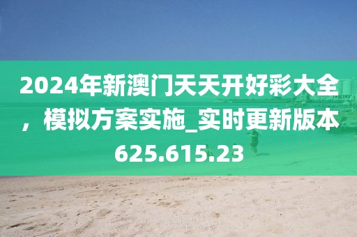 2024年新澳門天天開好彩大全，模擬方案實施_實時更新版本625.615.23