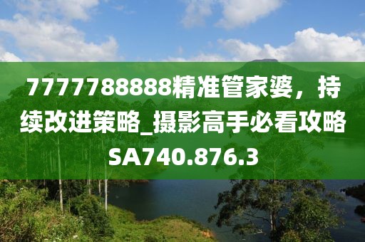 7777788888精準(zhǔn)管家婆，持續(xù)改進(jìn)策略_攝影高手必看攻略SA740.876.3