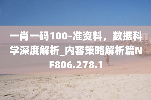 一肖一碼100-準(zhǔn)資料，數(shù)據(jù)科學(xué)深度解析_內(nèi)容策略解析篇NF806.278.1