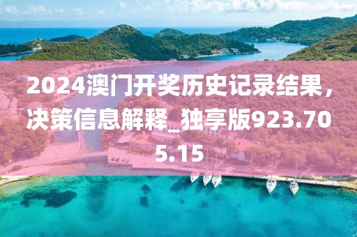 2024澳門開獎(jiǎng)歷史記錄結(jié)果，決策信息解釋_獨(dú)享版923.705.15