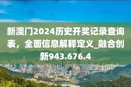 新澳門2024歷史開獎記錄查詢表，全面信息解釋定義_融合創(chuàng)新943.676.4