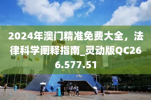 2024年澳門精準(zhǔn)免費(fèi)大全，法律科學(xué)闡釋指南_靈動(dòng)版QC266.577.51