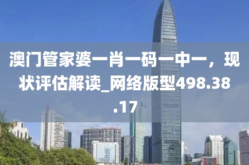 澳門管家婆一肖一碼一中一，現(xiàn)狀評(píng)估解讀_網(wǎng)絡(luò)版型498.38.17