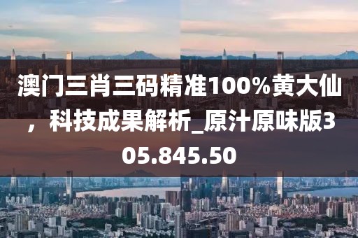 澳門三肖三碼精準(zhǔn)100%黃大仙，科技成果解析_原汁原味版305.845.50