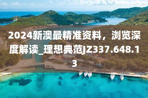 2024新澳最精準資料，瀏覽深度解讀_理想典范JZ337.648.13