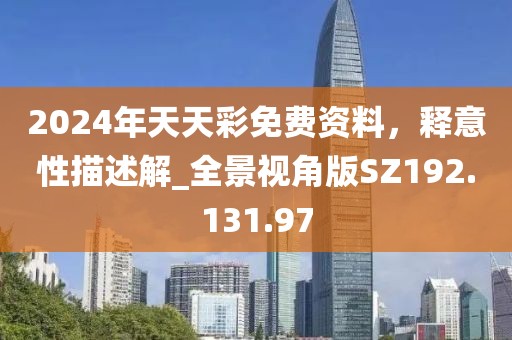2024年天天彩免費(fèi)資料，釋意性描述解_全景視角版SZ192.131.97