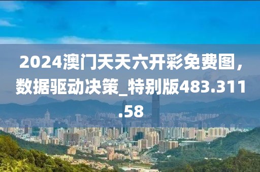2024澳門天天六開彩免費(fèi)圖，數(shù)據(jù)驅(qū)動(dòng)決策_(dá)特別版483.311.58