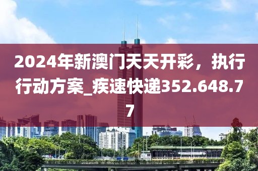 2024年新澳門(mén)天天開(kāi)彩，執(zhí)行行動(dòng)方案_疾速快遞352.648.77