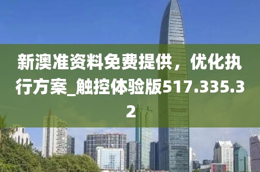新澳準(zhǔn)資料免費(fèi)提供，優(yōu)化執(zhí)行方案_觸控體驗(yàn)版517.335.32