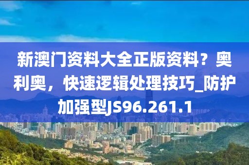 新澳門資料大全正版資料？奧利奧，快速邏輯處理技巧_防護(hù)加強(qiáng)型JS96.261.1