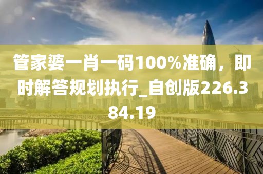 管家婆一肖一碼100%準(zhǔn)確，即時(shí)解答規(guī)劃執(zhí)行_自創(chuàng)版226.384.19