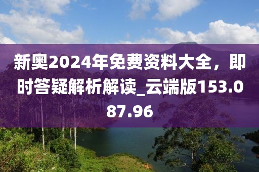 新奧2024年免費(fèi)資料大全，即時(shí)答疑解析解讀_云端版153.087.96