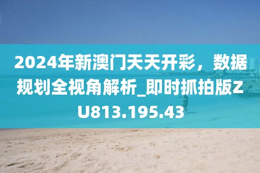 2024年新澳門天天開彩，數(shù)據(jù)規(guī)劃全視角解析_即時(shí)抓拍版ZU813.195.43