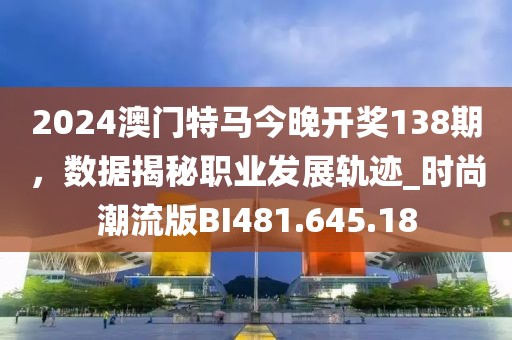 2024澳門特馬今晚開獎(jiǎng)138期，數(shù)據(jù)揭秘職業(yè)發(fā)展軌跡_時(shí)尚潮流版BI481.645.18
