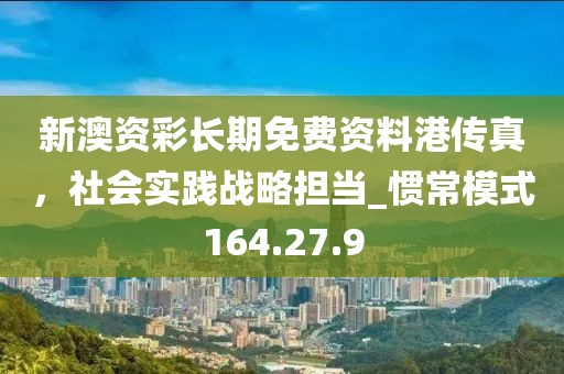 新澳資彩長期免費資料港傳真，社會實踐戰(zhàn)略擔當_慣常模式164.27.9