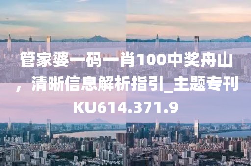 管家婆一碼一肖100中獎舟山，清晰信息解析指引_主題?？疜U614.371.9
