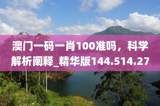 澳門一碼一肖100準(zhǔn)嗎，科學(xué)解析闡釋_精華版144.514.27