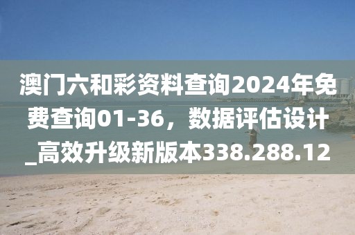 澳門六和彩資料查詢2024年免費(fèi)查詢01-36，數(shù)據(jù)評(píng)估設(shè)計(jì)_高效升級(jí)新版本338.288.12