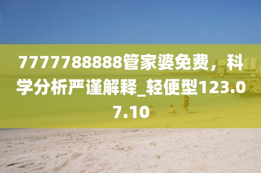 7777788888管家婆免費，科學(xué)分析嚴謹解釋_輕便型123.07.10