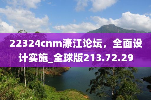 22324cnm濠江論壇，全面設(shè)計實施_全球版213.72.29