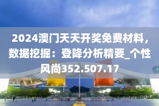 2024澳門天天開獎(jiǎng)免費(fèi)材料，數(shù)據(jù)挖掘：登降分析精要_個(gè)性風(fēng)尚352.507.17