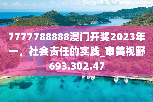 7777788888澳門(mén)開(kāi)獎(jiǎng)2023年一，社會(huì)責(zé)任的實(shí)踐_審美視野693.302.47