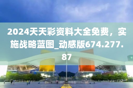 2024天天彩資料大全免費(fèi)，實(shí)施戰(zhàn)略藍(lán)圖_動(dòng)感版674.277.87
