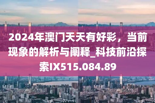 2024年澳門天天有好彩，當(dāng)前現(xiàn)象的解析與闡釋_科技前沿探索IX515.084.89
