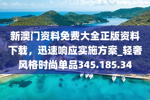 新澳門資料免費(fèi)大全正版資料下載，迅速響應(yīng)實(shí)施方案_輕奢風(fēng)格時(shí)尚單品345.185.34