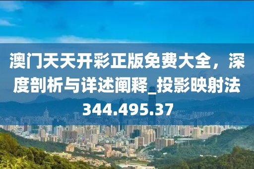 澳門(mén)天天開(kāi)彩正版免費(fèi)大全，深度剖析與詳述闡釋_投影映射法344.495.37