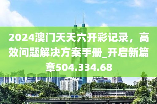 2024澳門天天六開彩記錄，高效問題解決方案手冊_開啟新篇章504.334.68
